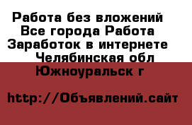 Работа без вложений - Все города Работа » Заработок в интернете   . Челябинская обл.,Южноуральск г.